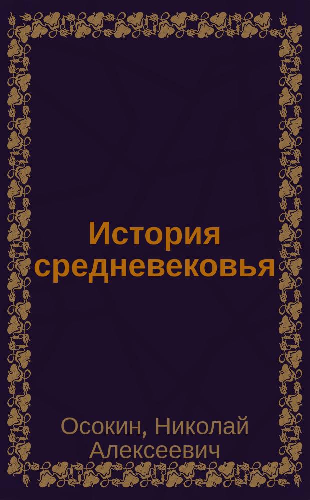 История средневековья : (До начала XIII столетия) : Чтения орд. проф. Казан. ун-та Н.А. Осокина, ... чит. в 1886/7 акад. г.