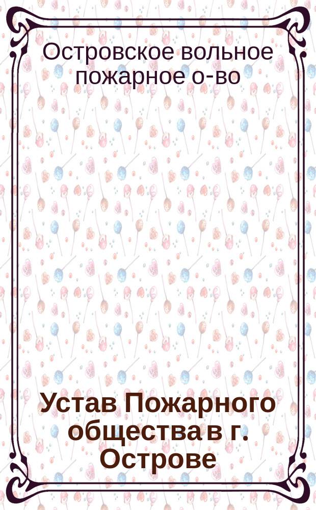 Устав Пожарного общества в г. Острове : Утв. 3 сент. 1886 г.