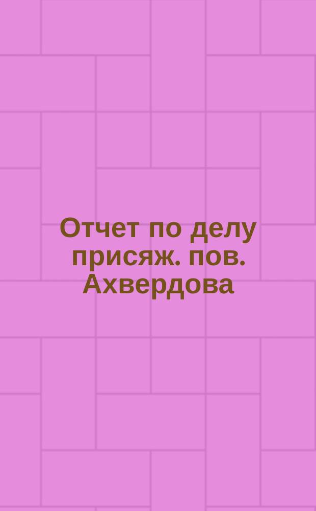 Отчет по делу присяж. пов. Ахвердова : Тифлис. судеб. палата