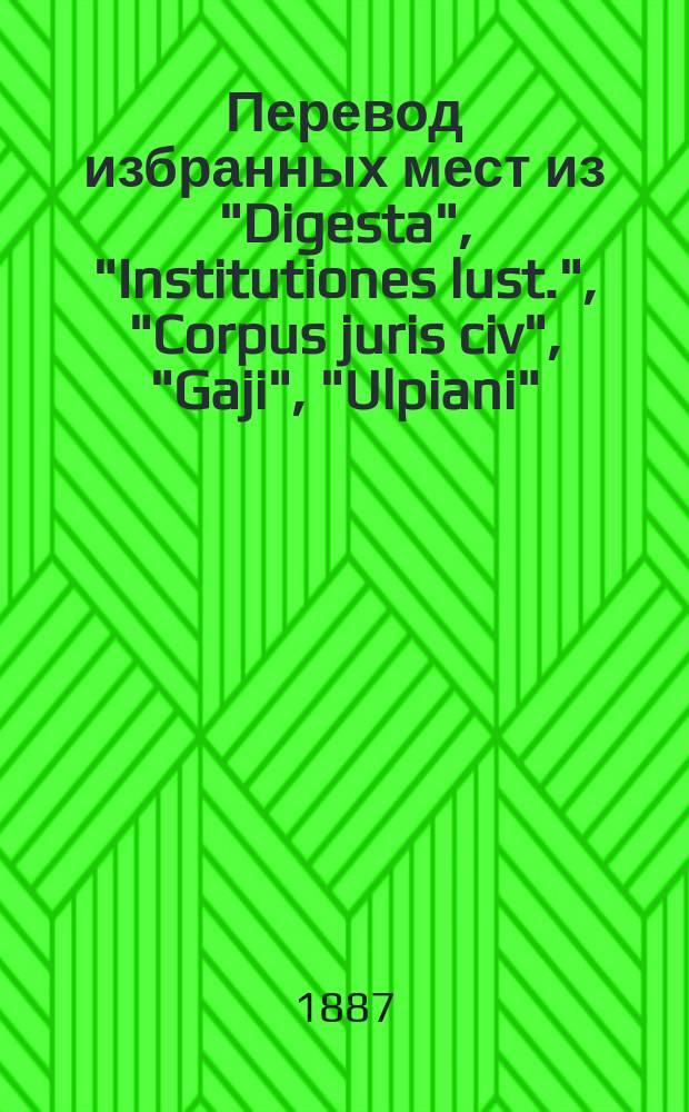 !Перевод избранных мест из "Digesta", "Institutiones lust.", "Corpus juris civ", "Gaji", "Ulpiani"