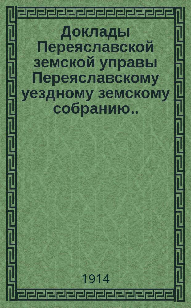 Доклады Переяславской земской управы Переяславскому уездному земскому собранию... L очередного созыва 1914 года