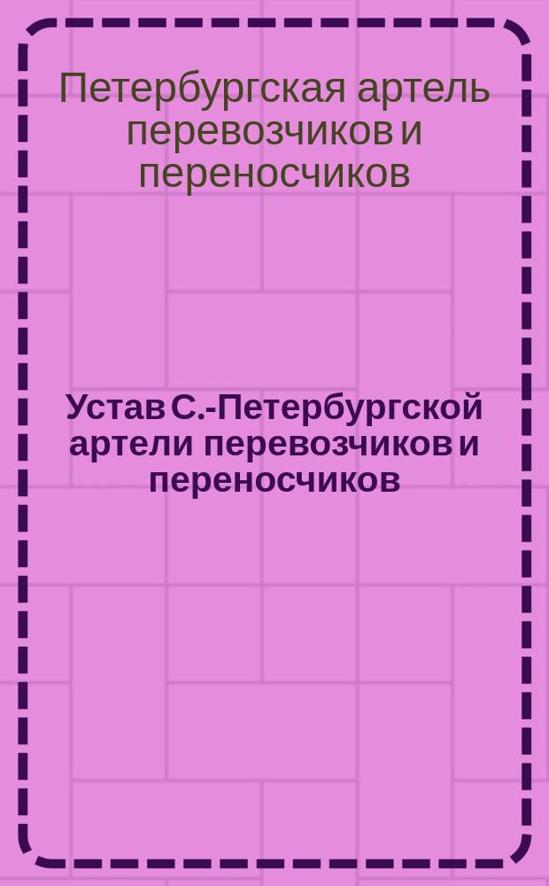Устав С.-Петербургской артели перевозчиков и переносчиков : Утв. 30 сент. 1887 г.