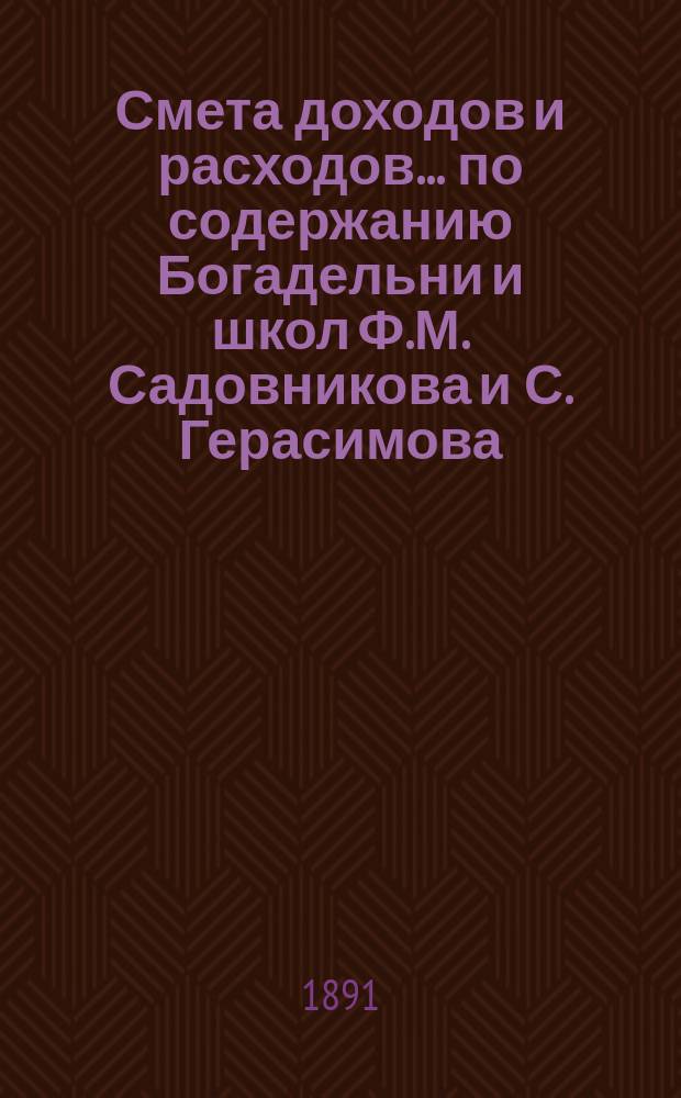 Смета доходов и расходов... по содержанию Богадельни и школ Ф.М. Садовникова и С. Герасимова. ... на 1892 год