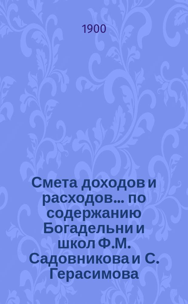 Смета доходов и расходов... по содержанию Богадельни и школ Ф.М. Садовникова и С. Герасимова. ... на 1901 год