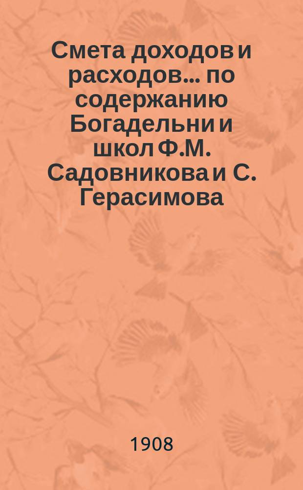 Смета доходов и расходов... по содержанию Богадельни и школ Ф.М. Садовникова и С. Герасимова. ... на 1909 год
