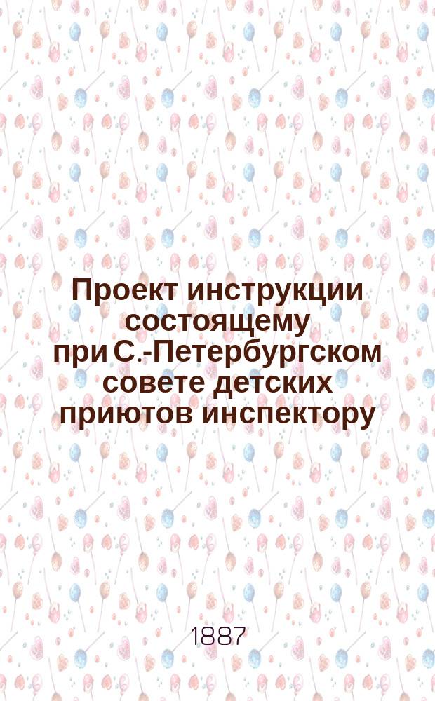 Проект инструкции состоящему при С.-Петербургском совете детских приютов инспектору (наблюдателю) по учебной части