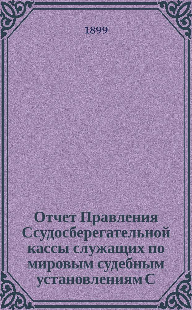 Отчет Правления Ссудосберегательной кассы служащих по мировым судебным установлениям С.-Петербургского столичного округа... ... за 1898-1899 (тринадцатый отчетный) год