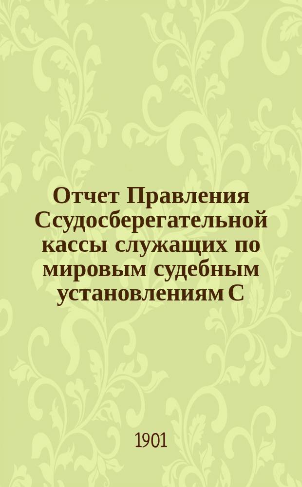 Отчет Правления Ссудосберегательной кассы служащих по мировым судебным установлениям С.-Петербургского столичного округа... ... за 1900-1901 (XV отчетный) год