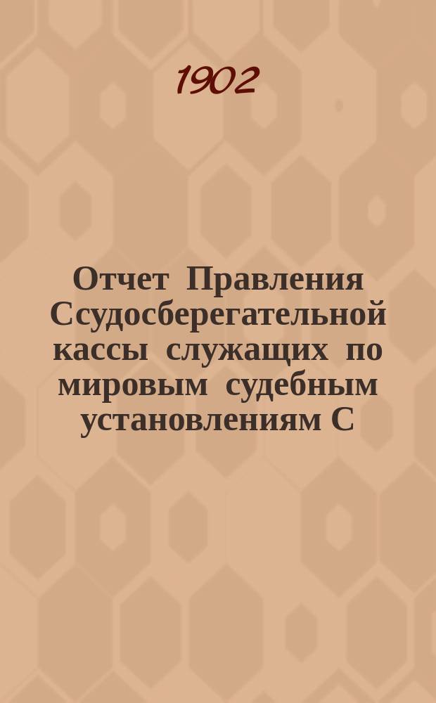 Отчет Правления Ссудосберегательной кассы служащих по мировым судебным установлениям С.-Петербургского столичного округа... ... за 1901-1902 (XVI отчетный) год