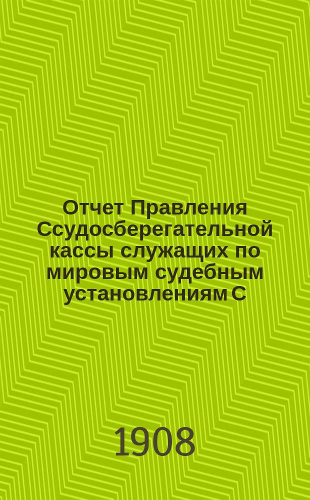 Отчет Правления Ссудосберегательной кассы служащих по мировым судебным установлениям С.-Петербургского столичного округа... ... за 1906-1907 (XXI отчетный) год