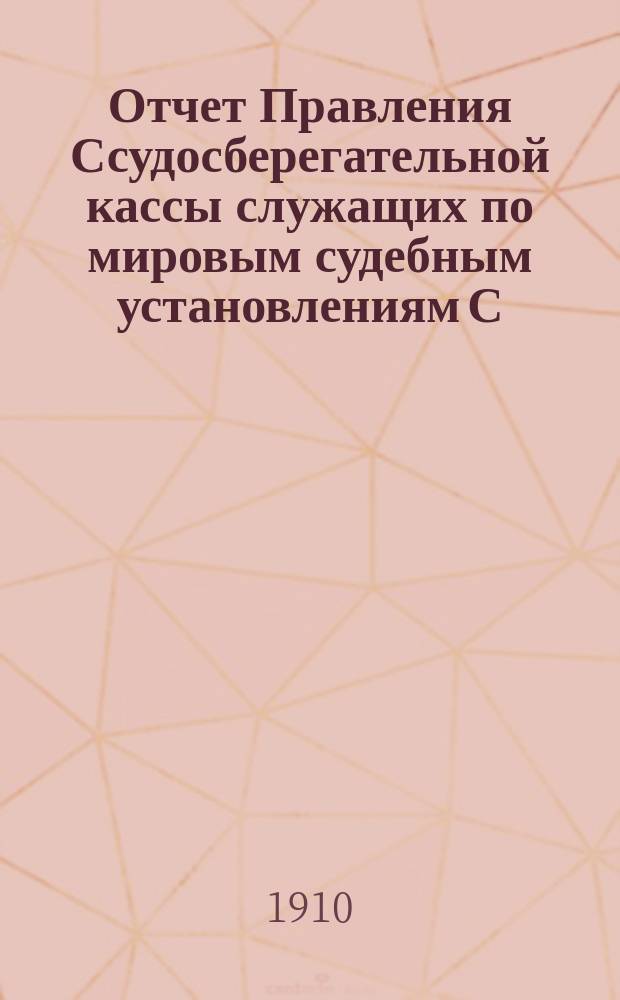 Отчет Правления Ссудосберегательной кассы служащих по мировым судебным установлениям С.-Петербургского столичного округа... ... за 1908-1909 (XXIII отчетный) год