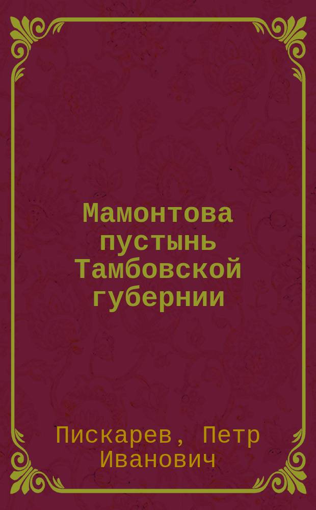 Мамонтова пустынь Тамбовской губернии : Докум., относящиеся к истории Пустыни, собр. П.И. Пискаревым