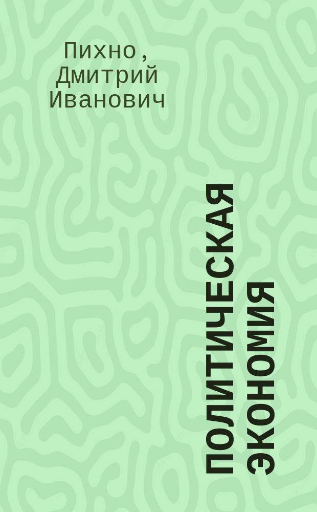 Политическая экономия : По лекциям э. орд. проф. Ун-та св. Владимира Д.И. Пихно. Ч. 1-2