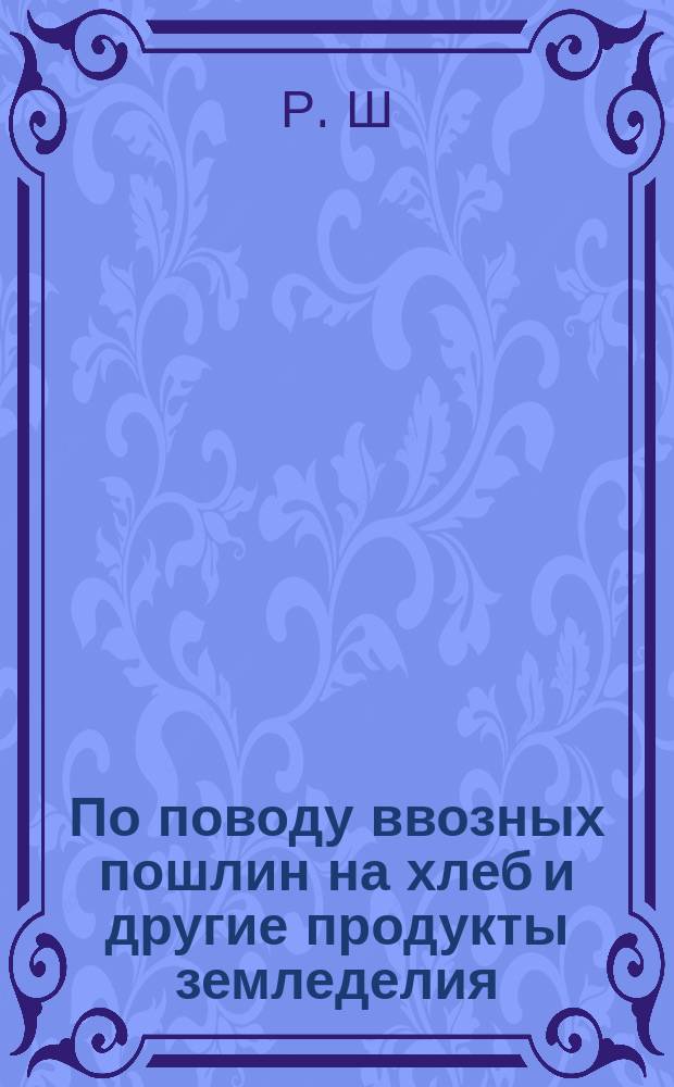 По поводу ввозных пошлин на хлеб и другие продукты земледелия