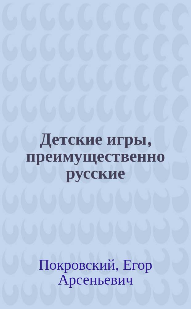 Детские игры, преимущественно русские : (В связи с историей, этнографией, педагогией и гигиеной)