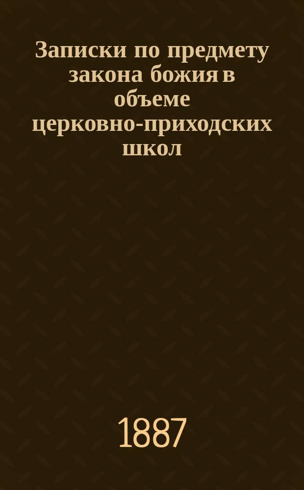 Записки по предмету закона божия в объеме церковно-приходских школ