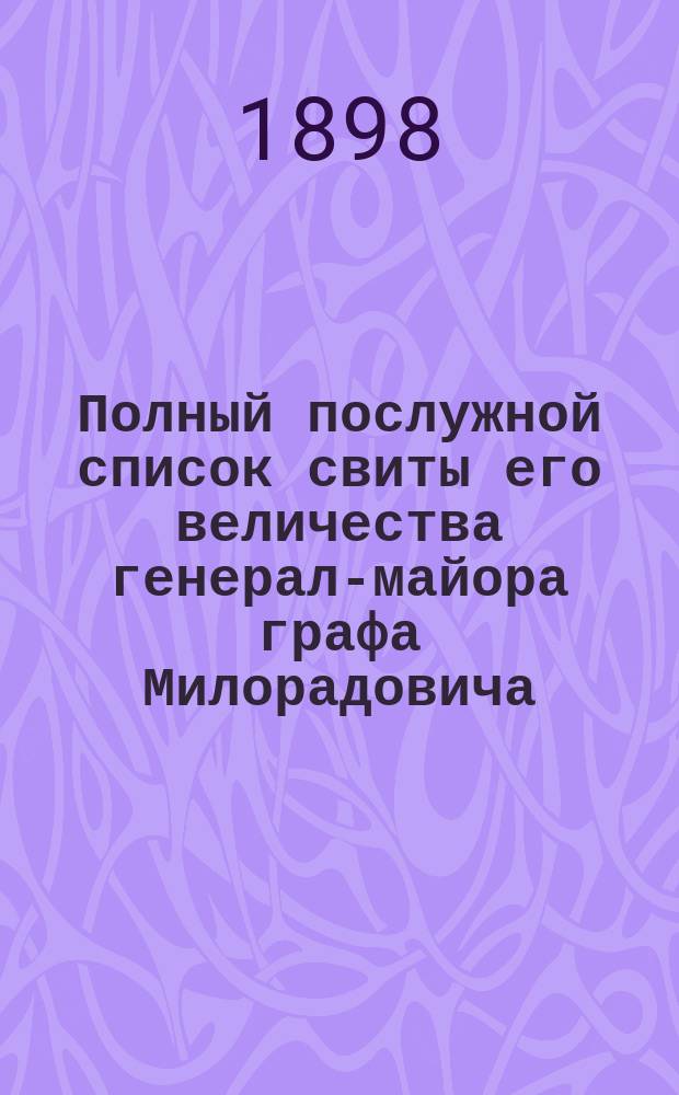 Полный послужной список свиты его величества генерал-майора графа Милорадовича : Сост. к 1 июля 1898 г.