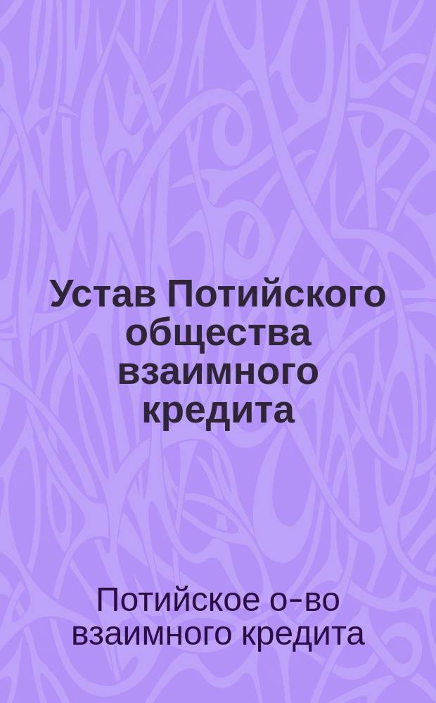 Устав Потийского общества взаимного кредита : Утв. 8 окт. 1875 г.