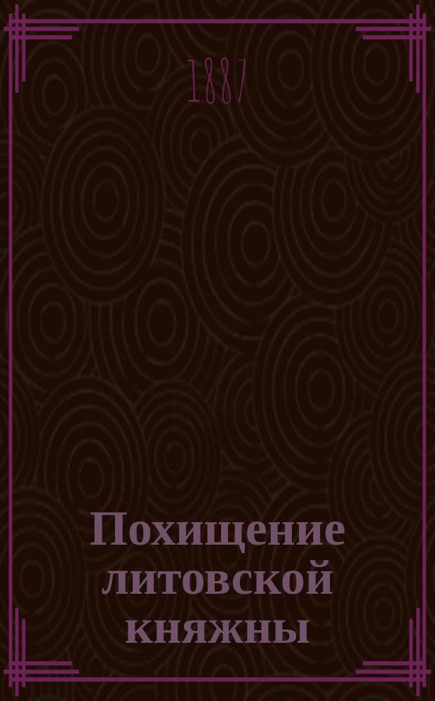 Похищение литовской княжны : Ист. роман в 4 ч