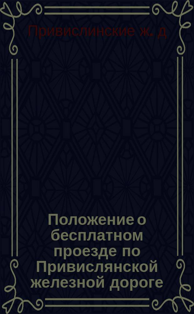 Положение о бесплатном проезде по Привислянской железной дороге : Утв. 19 сент. 1887 г.
