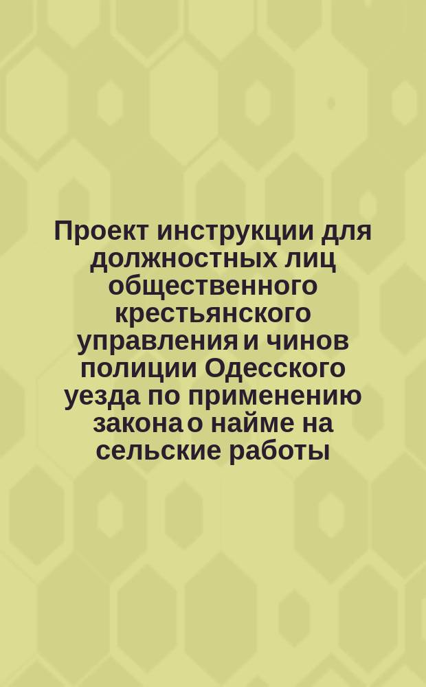 Проект инструкции для должностных лиц общественного крестьянского управления и чинов полиции Одесского уезда по применению закона о найме на сельские работы