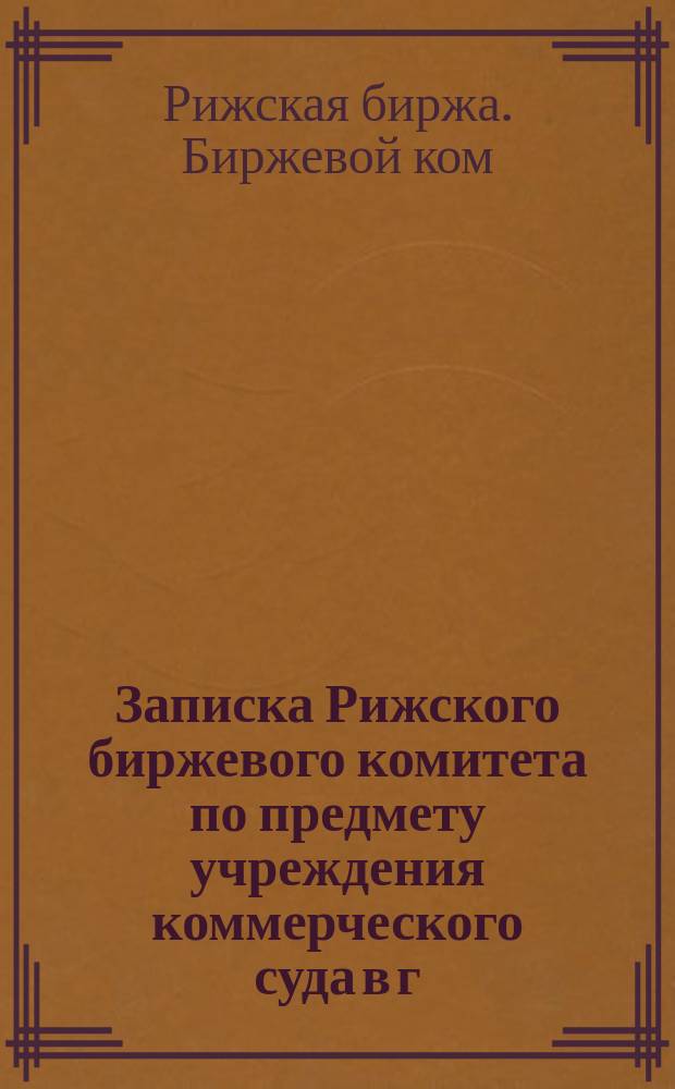 Записка Рижского биржевого комитета по предмету учреждения коммерческого суда в г. Риге