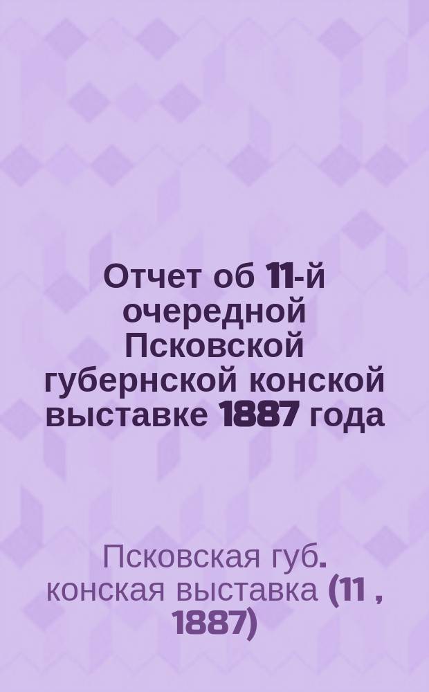 Отчет об 11-й очередной Псковской губернской конской выставке 1887 года