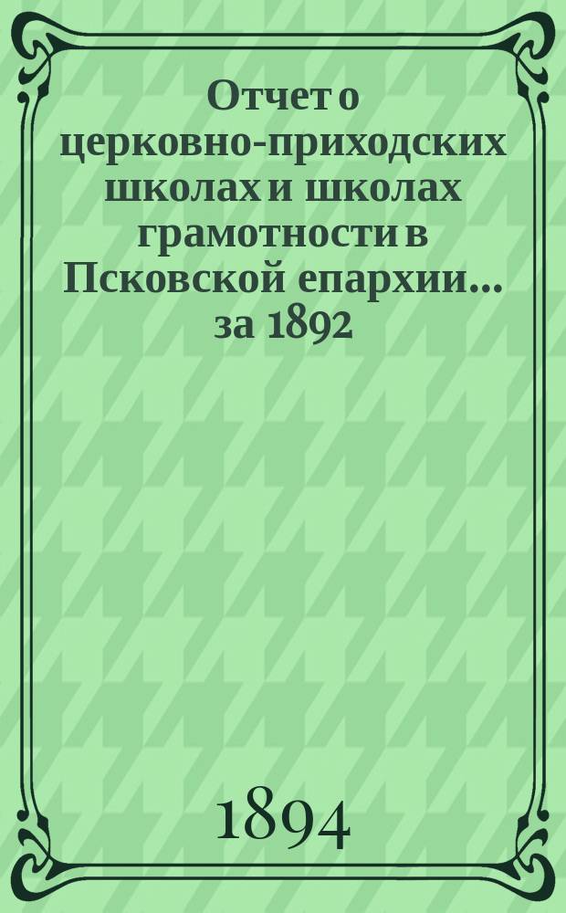 Отчет о церковно-приходских школах и школах грамотности в Псковской епархии... за 1892/93 учебный год