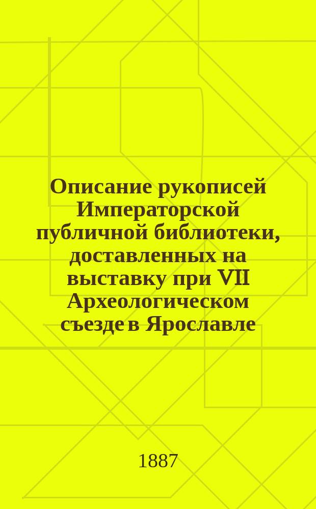 Описание рукописей Императорской публичной библиотеки, доставленных на выставку при VII Археологическом съезде в Ярославле