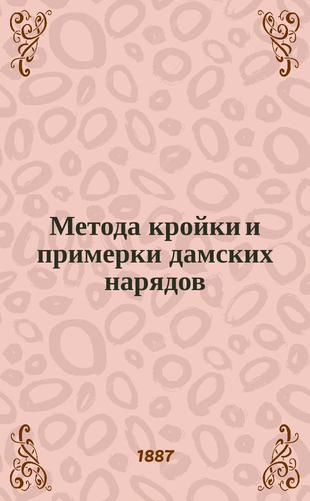 Метода кройки и примерки дамских нарядов : С прил. черт. и масштаба