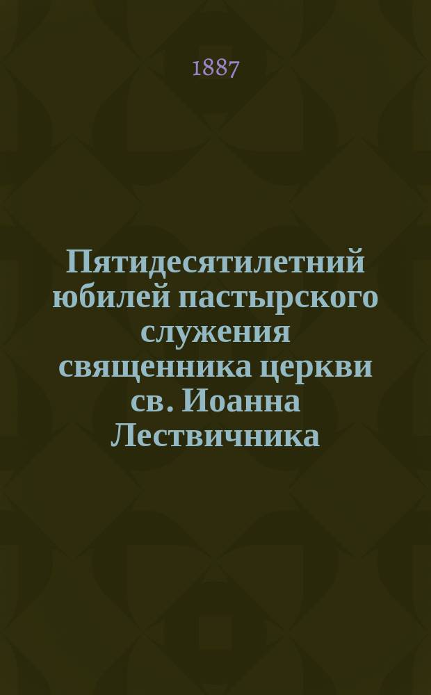 Пятидесятилетний юбилей пастырского служения священника церкви св. Иоанна Лествичника, что в Московском Кремле, Михаила Иоанновича Соколова