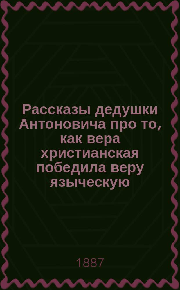 Рассказы дедушки Антоновича про то, как вера христианская победила веру языческую
