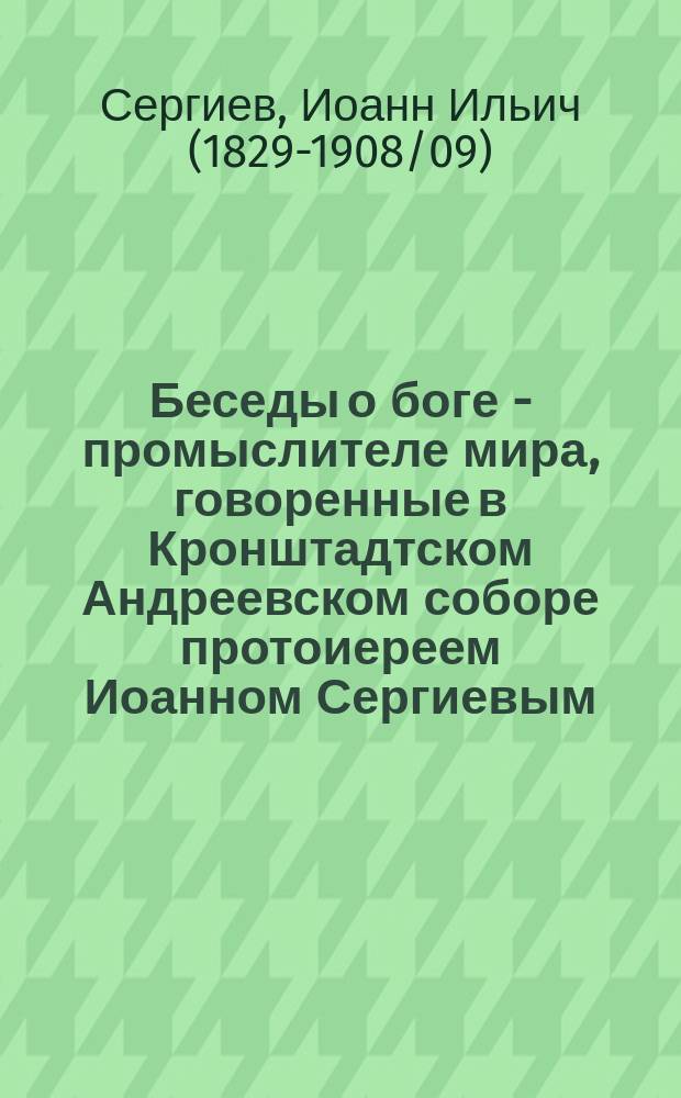 Беседы о боге - промыслителе мира, говоренные в Кронштадтском Андреевском соборе протоиереем Иоанном Сергиевым