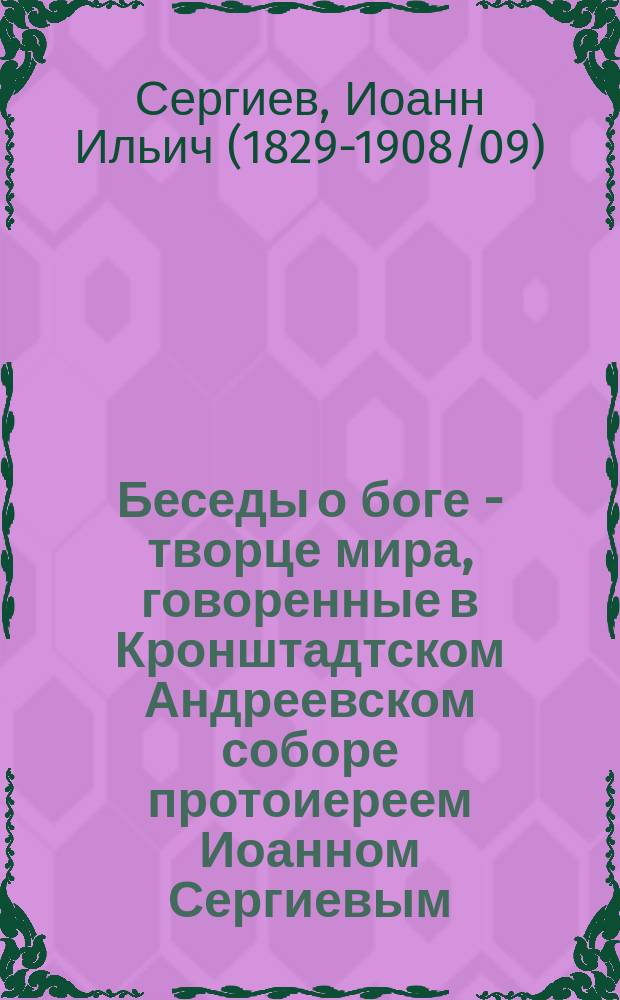 Беседы о боге - творце мира, говоренные в Кронштадтском Андреевском соборе протоиереем Иоанном Сергиевым