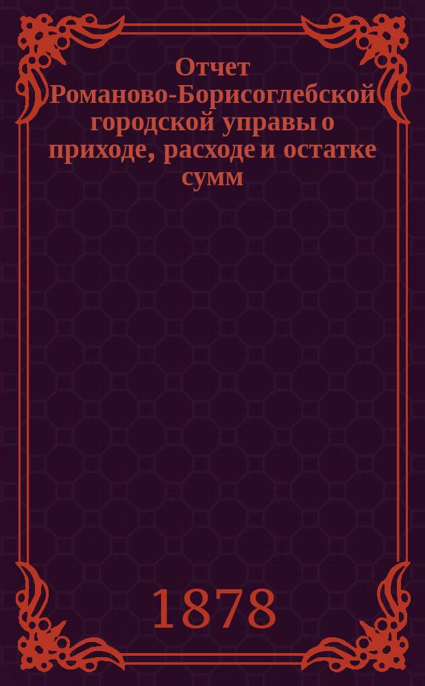 Отчет Романово-Борисоглебской городской управы о приходе, расходе и остатке сумм... с 1-го января по 1-е сентября 1878 года