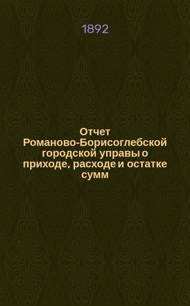 Отчет Романово-Борисоглебской городской управы о приходе, расходе и остатке сумм... за 1891 год