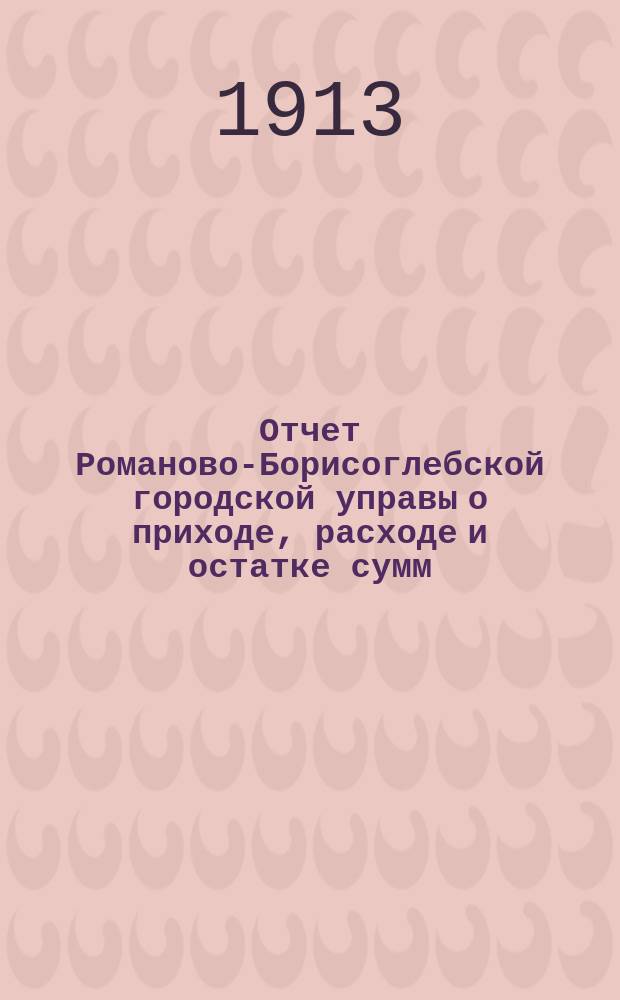 Отчет Романово-Борисоглебской городской управы о приходе, расходе и остатке сумм... за 1912 год