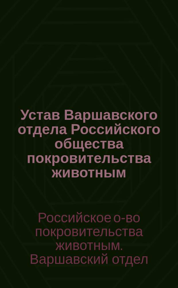 Устав Варшавского отдела Российского общества покровительства животным : Утв. ... 18 сент. 1868 г.