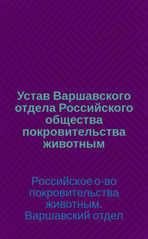 Устав Варшавского отдела Российского общества покровительства животным : Утв. ... 18 сент. 1868 г.