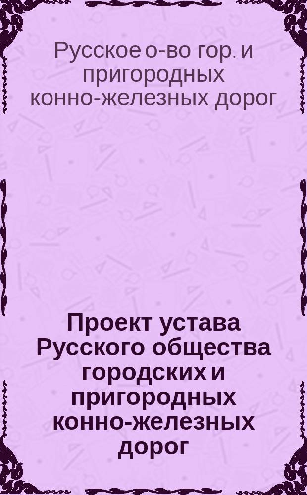 Проект устава Русского общества городских и пригородных конно-железных дорог