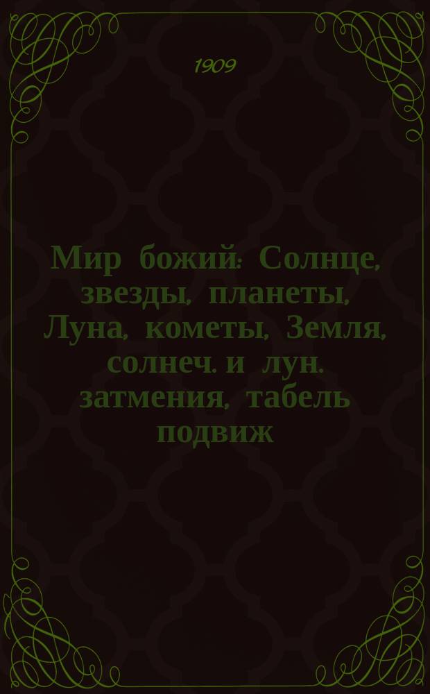 Мир божий : Солнце, звезды, планеты, Луна, кометы, Земля, солнеч. и лун. затмения, табель подвиж. праздников и постов на 20 лет : Общедоступ. чтение