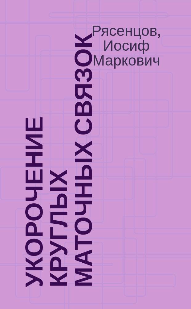 Укорочение круглых маточных связок (abbreviatio ligamentorum rotundorum uteri), как метод оперативного лечения некоторых неправильных положений матки : Дис. на степ. д-ра мед. лекаря Иосифа Рясенцева