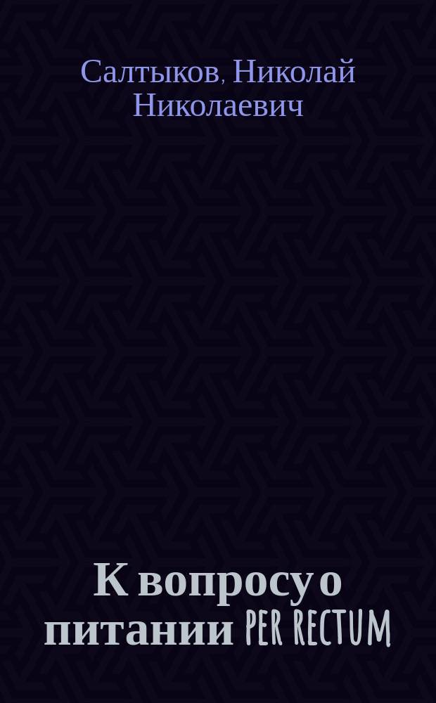 К вопросу о питании per rectum : Дис. на степ. д-ра мед. Н. Салтыкова