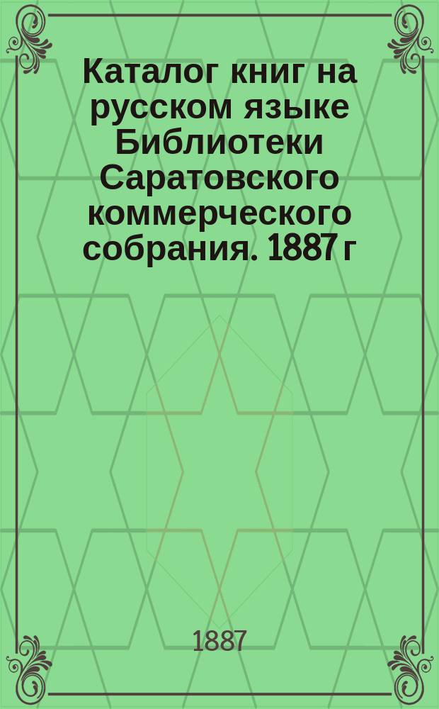 Каталог книг на русском языке Библиотеки Саратовского коммерческого собрания. 1887 г.