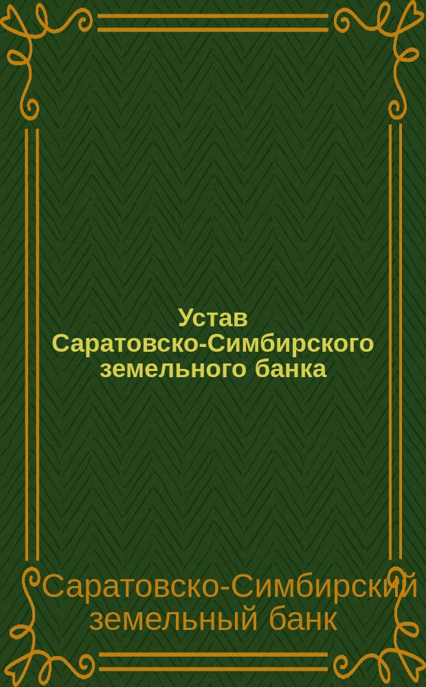 Устав Саратовско-Симбирского земельного банка : Утв. 21 июня 1873 г.