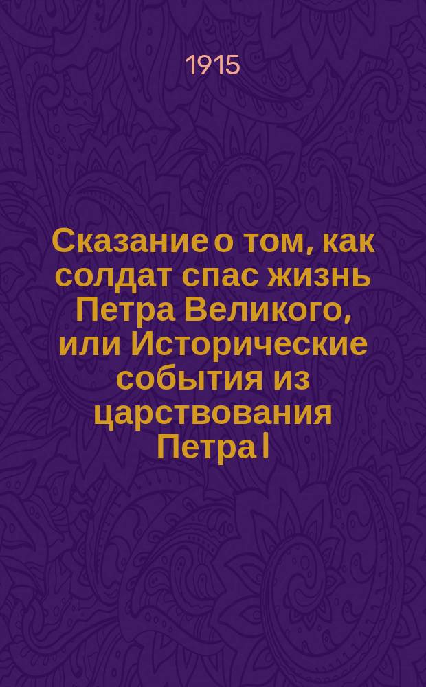 Сказание о том, как солдат спас жизнь Петра Великого, или Исторические события из царствования Петра I