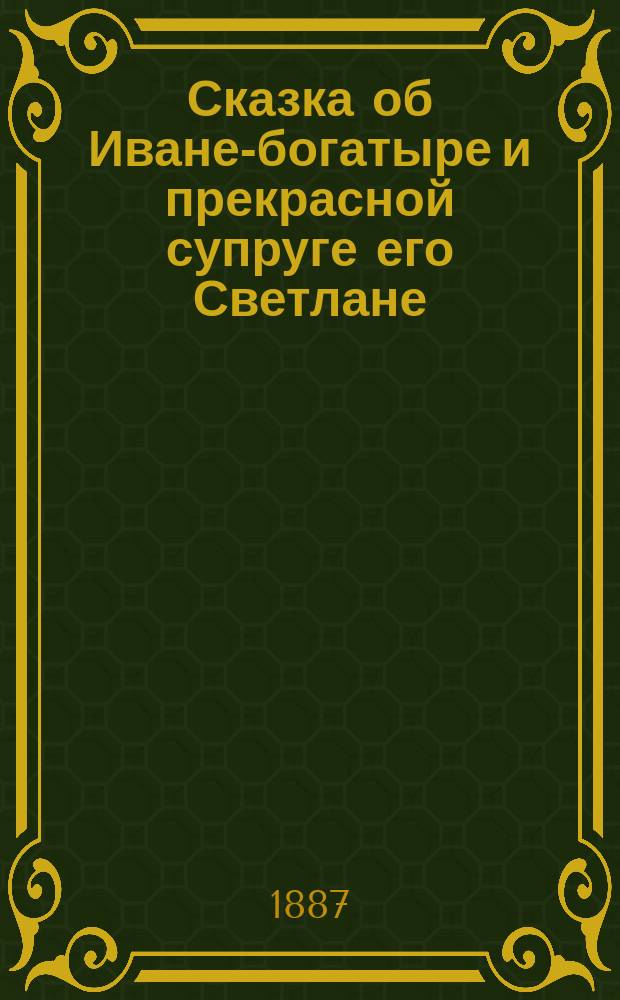 Сказка об Иване-богатыре и прекрасной супруге его Светлане