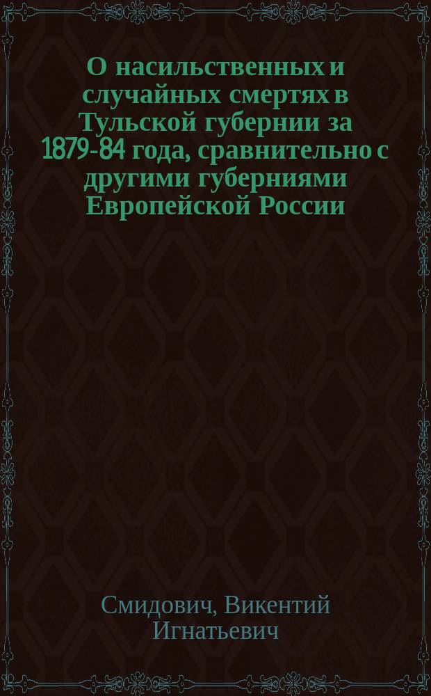 О насильственных и случайных смертях в Тульской губернии за 1879-84 года, сравнительно с другими губерниями Европейской России