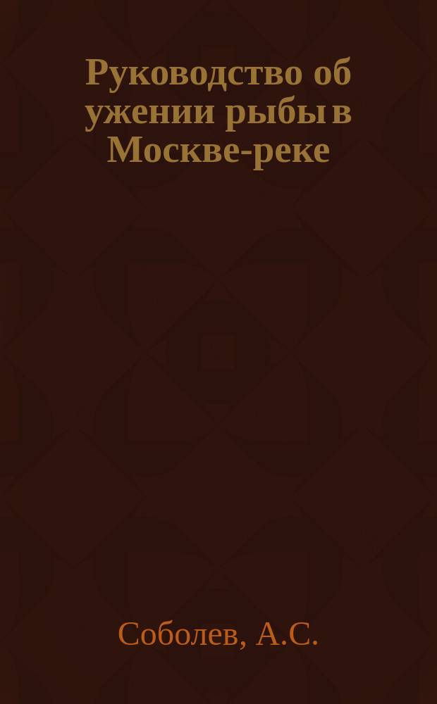 Руководство об ужении рыбы в Москве-реке : Достояние двадцатипятилет. практики