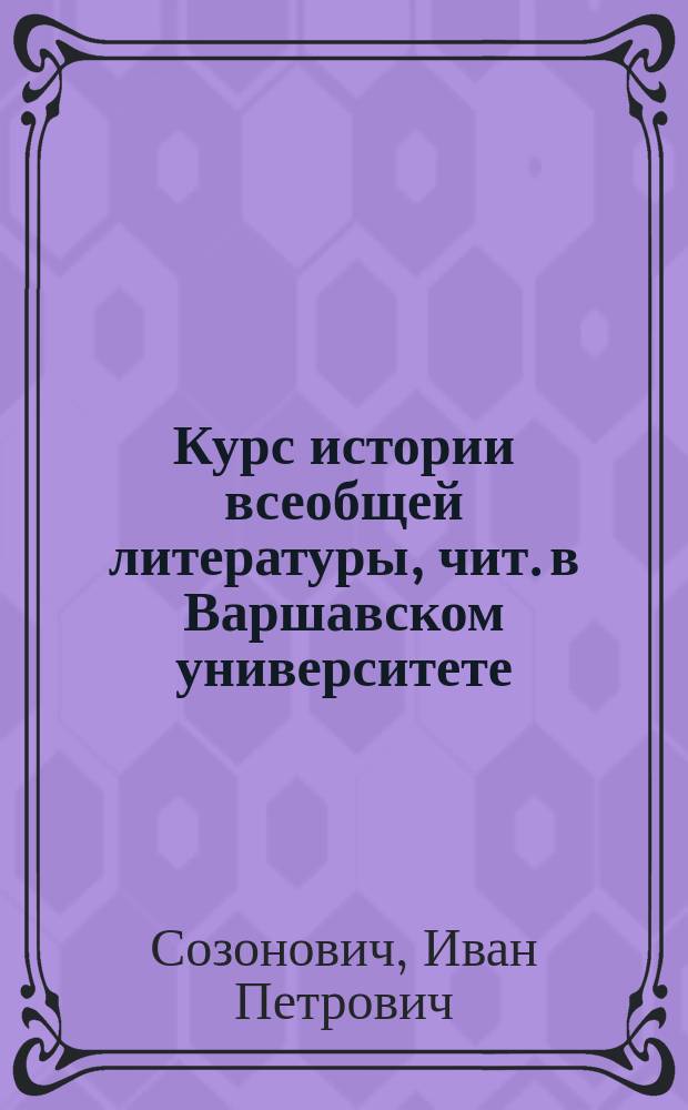 Курс истории всеобщей литературы, чит. в Варшавском университете : Ист.-филол. фак. 1886/7